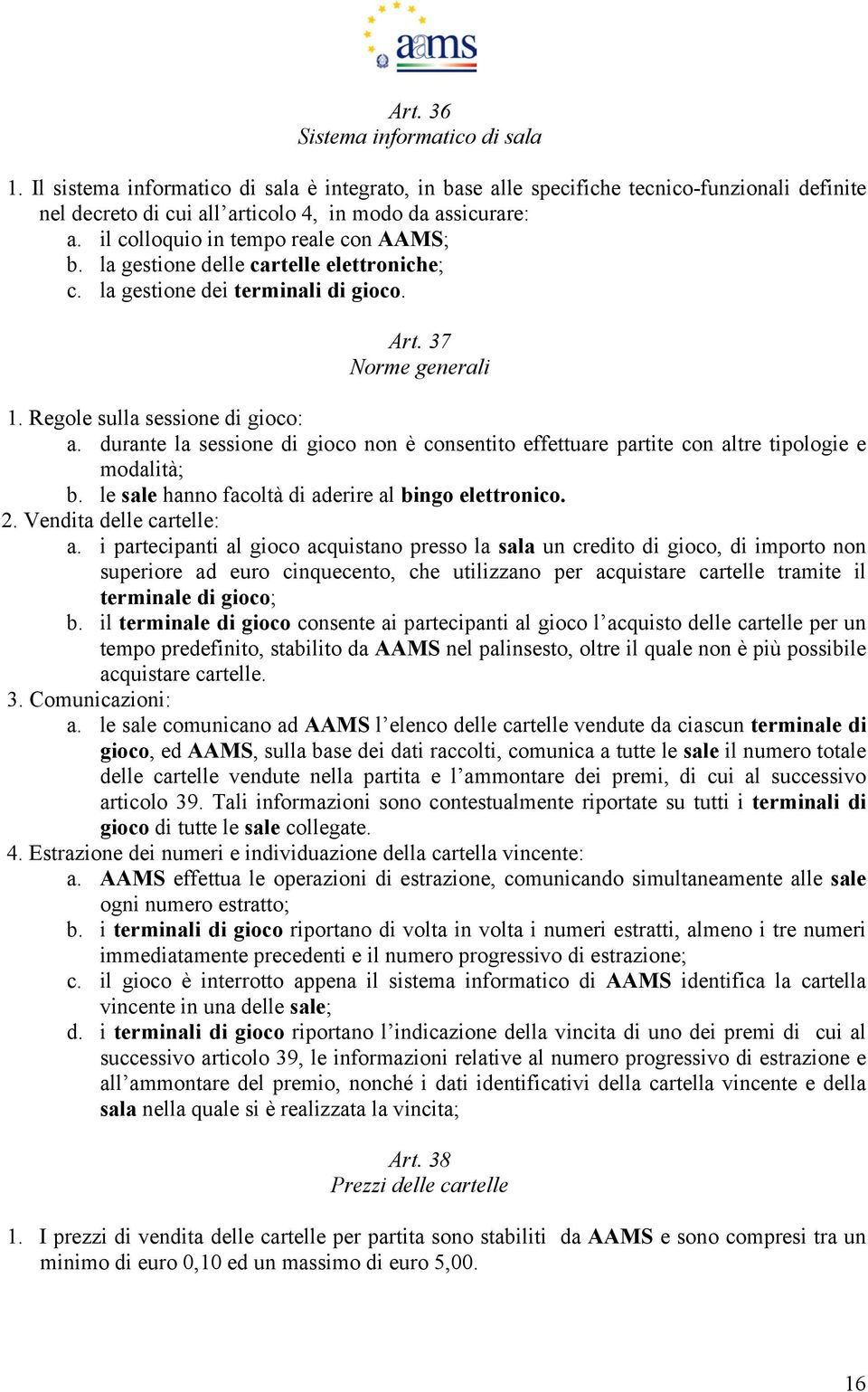 durante la sessione di gioco non è consentito effettuare partite con altre tipologie e modalità; b. le sale hanno facoltà di aderire al bingo elettronico. 2. Vendita delle cartelle: a.