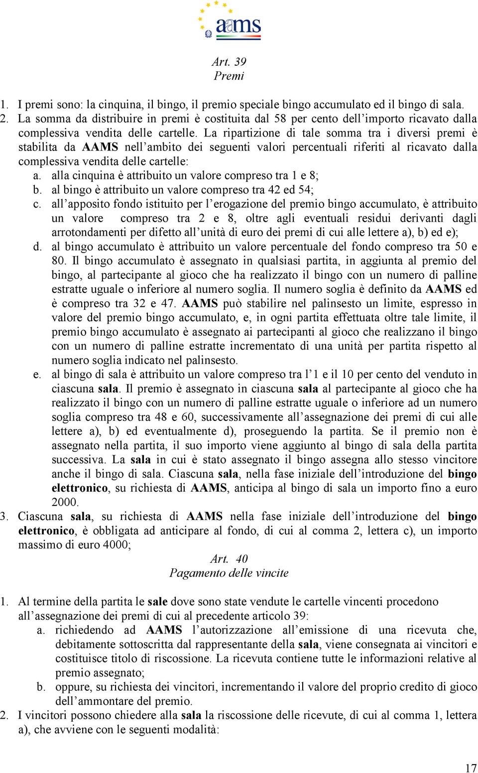 La ripartizione di tale somma tra i diversi premi è stabilita da AAMS nell ambito dei seguenti valori percentuali riferiti al ricavato dalla complessiva vendita delle cartelle: a.