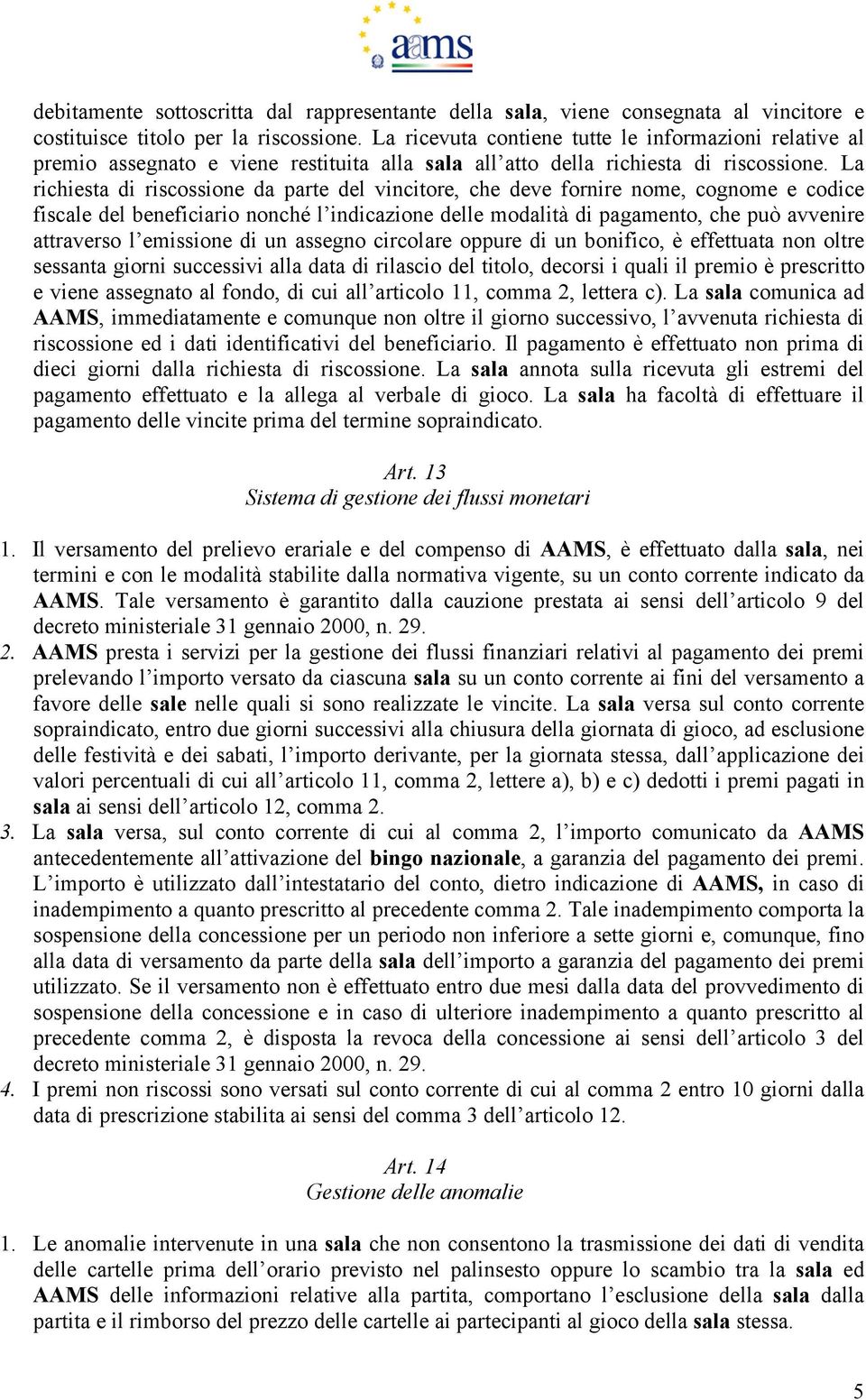 La richiesta di riscossione da parte del vincitore, che deve fornire nome, cognome e codice fiscale del beneficiario nonché l indicazione delle modalità di pagamento, che può avvenire attraverso l