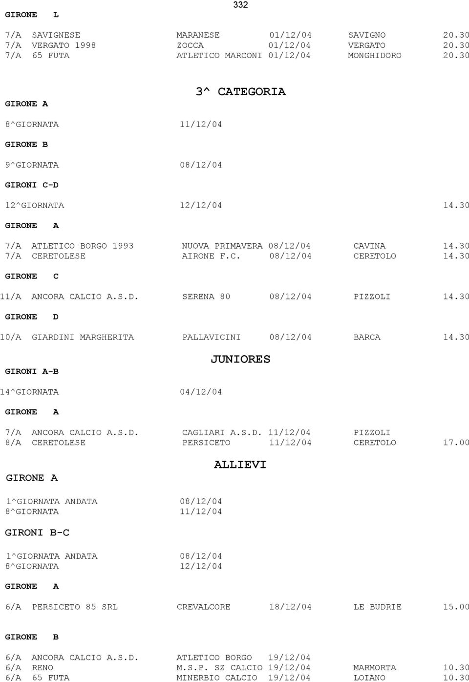 30 C 11/A ANCORA CALCIO A.S.D. SERENA 80 08/12/04 PIZZOLI 14.30 D 10/A GIARDINI MARGHERITA PALLAVICINI 08/12/04 BARCA 14.30 GIRONI A-B JUNIORES 14^GIORNATA 04/12/04 A 7/A ANCORA CALCIO A.S.D. CAGLIARI A.