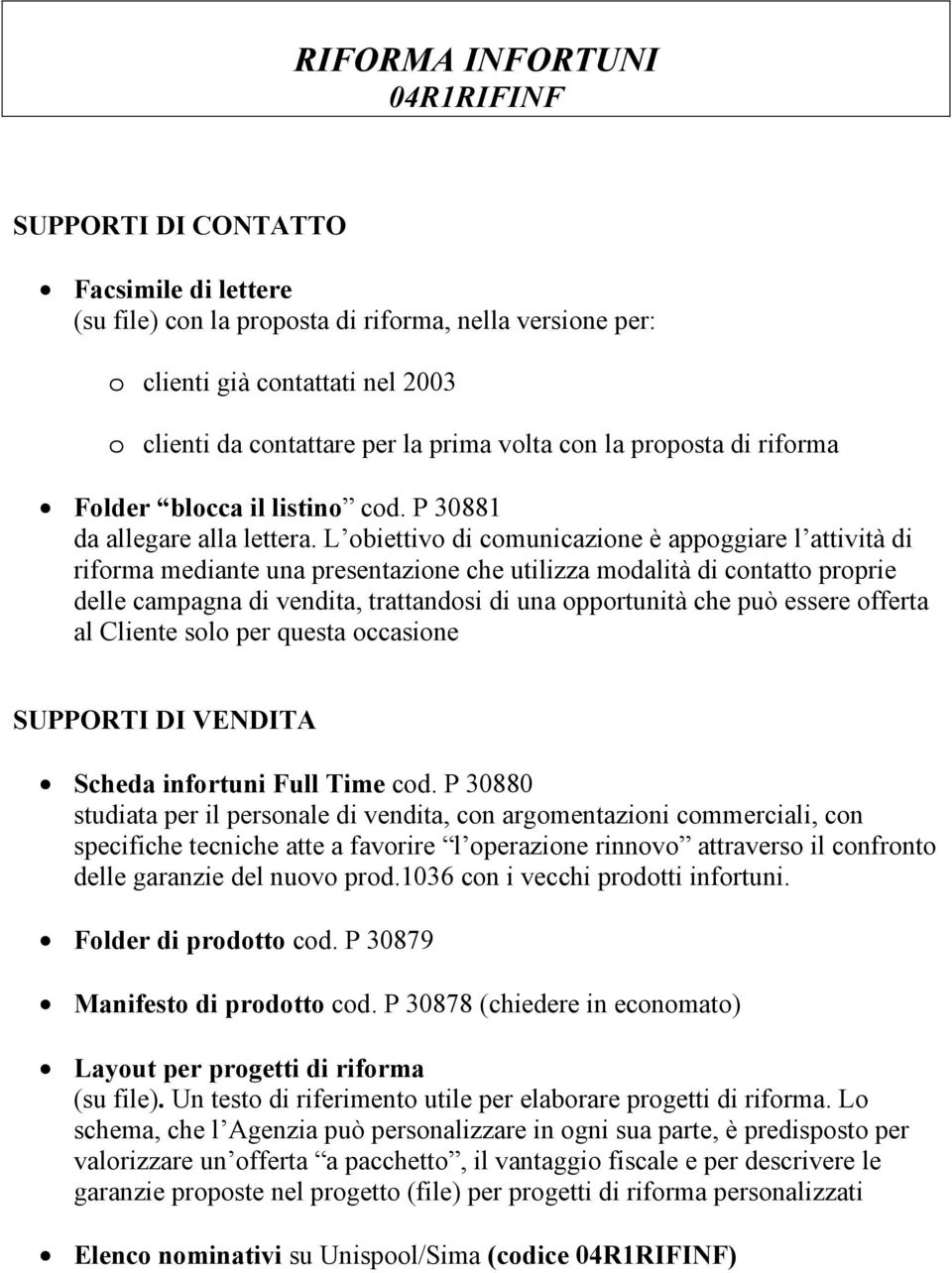 L obiettivo di comunicazione è appoggiare l attività di riforma mediante una presentazione che utilizza modalità di contatto proprie delle campagna di vendita, trattandosi di una opportunità che può