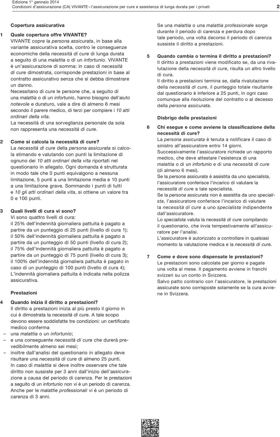 VIVANTE è un assicurazione di somma: in caso di necessità di cure dimostrata, corrisponde prestazioni in base al contratto assicurativo senza che si debba dimostrare un danno.