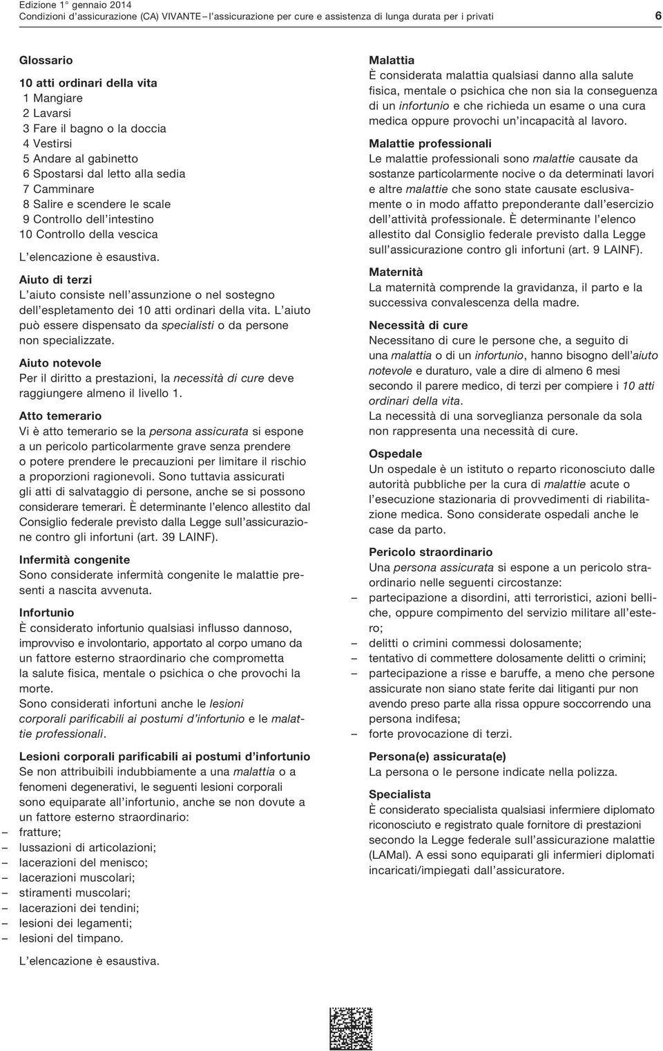 Aiuto di terzi L aiuto consiste nell assunzione o nel sostegno dell espletamento dei 10 atti ordinari della vita. L aiuto può essere dispensato da specialisti o da persone non specializzate.