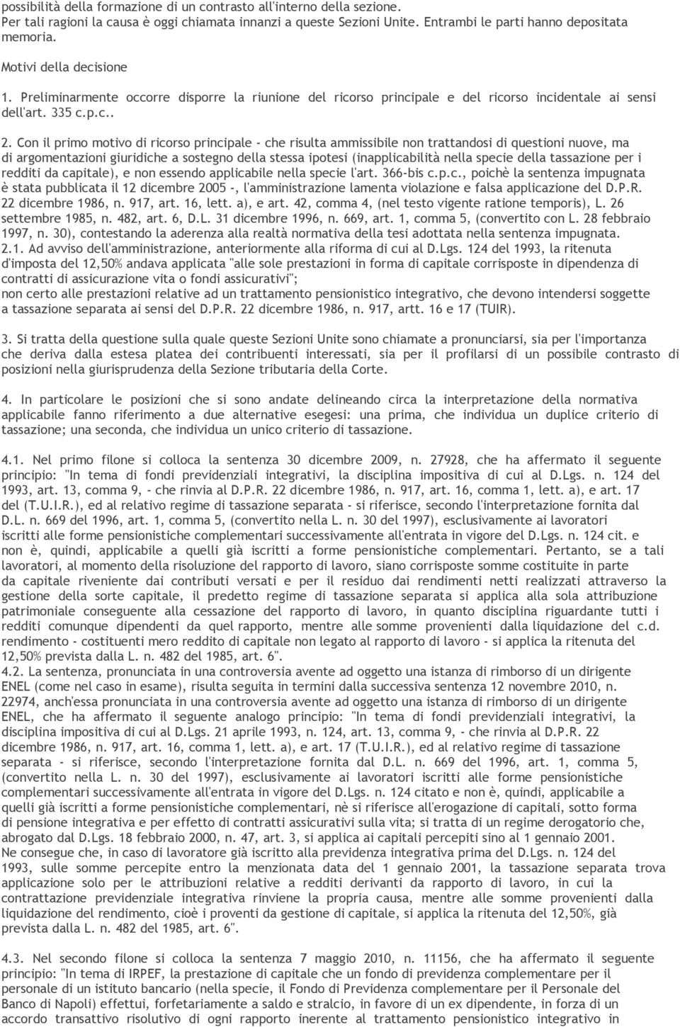 Con il primo motivo di ricorso principale - che risulta ammissibile non trattandosi di questioni nuove, ma di argomentazioni giuridiche a sostegno della stessa ipotesi (inapplicabilità nella specie