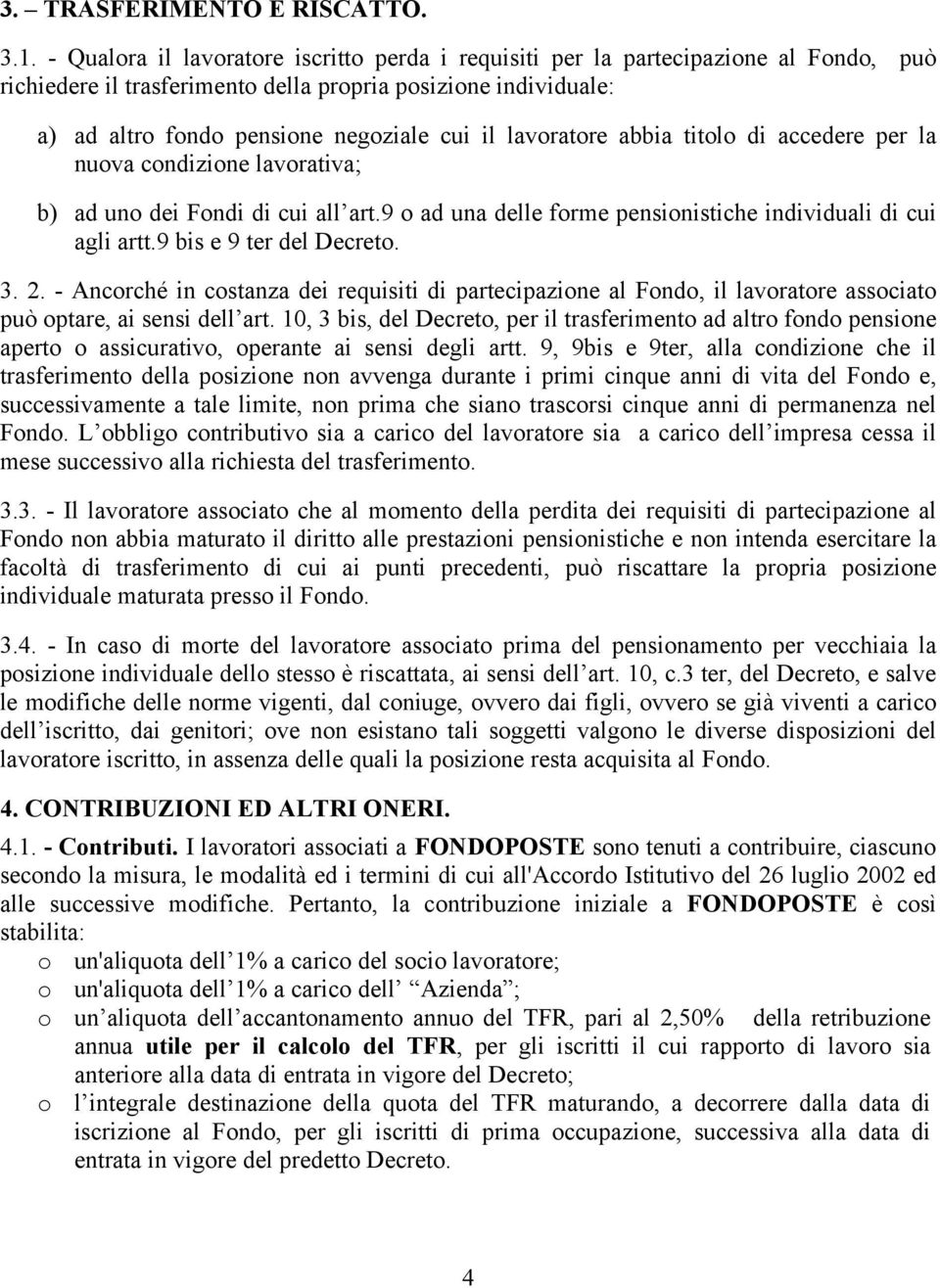 lavoratore abbia titolo di accedere per la nuova condizione lavorativa; b) ad uno dei Fondi di cui all art.9 o ad una delle forme pensionistiche individuali di cui agli artt.9 bis e 9 ter del Decreto.