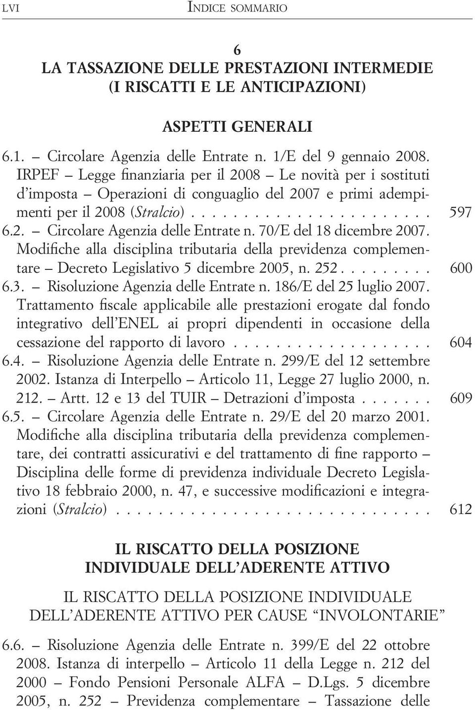 70/E del 18 dicembre 2007. Modifiche alla disciplina tributaria della previdenza complementare Decreto Legislativo 5 dicembre 2005, n. 252......... 600 6.3. Risoluzione Agenzia delle Entrate n.