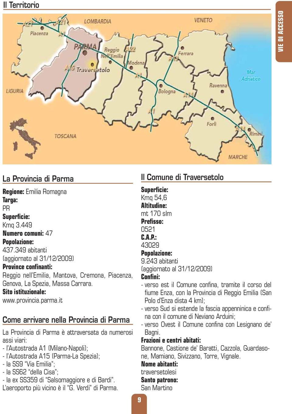 it Come arrivare nella Provincia di Parma La Provincia di Parma è attraversata da numerosi assi viari: - l Autostrada A1 (Milano-Napoli); - l Autostrada A15 (Parma-La Spezia); - la SS9 Via Emilia ; -