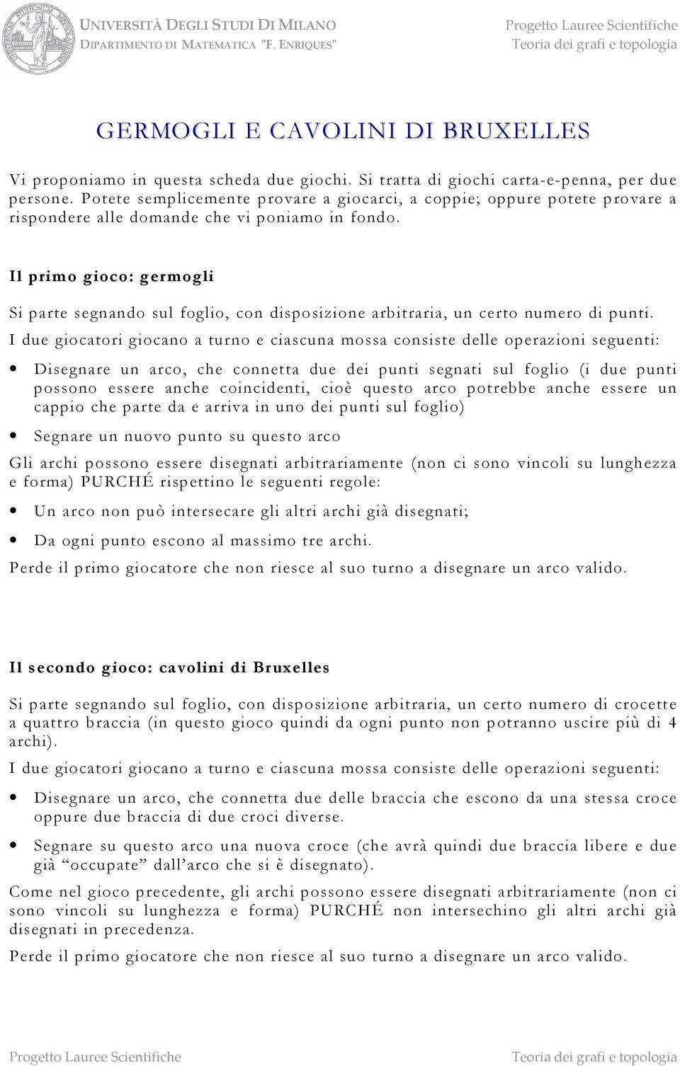 Il primo gioco: germogli Si parte segnando sul foglio, con disposizione arbitraria, un certo numero di punti.