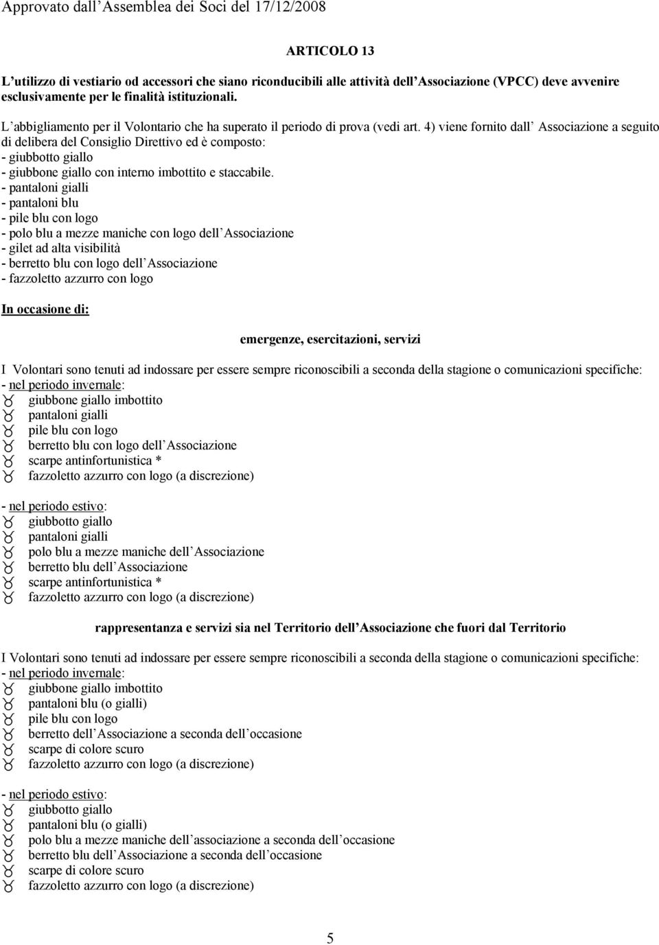 4) viene fornito dall Associazione a seguito di delibera del Consiglio Direttivo ed è composto: - giubbotto giallo - giubbone giallo con interno imbottito e staccabile.