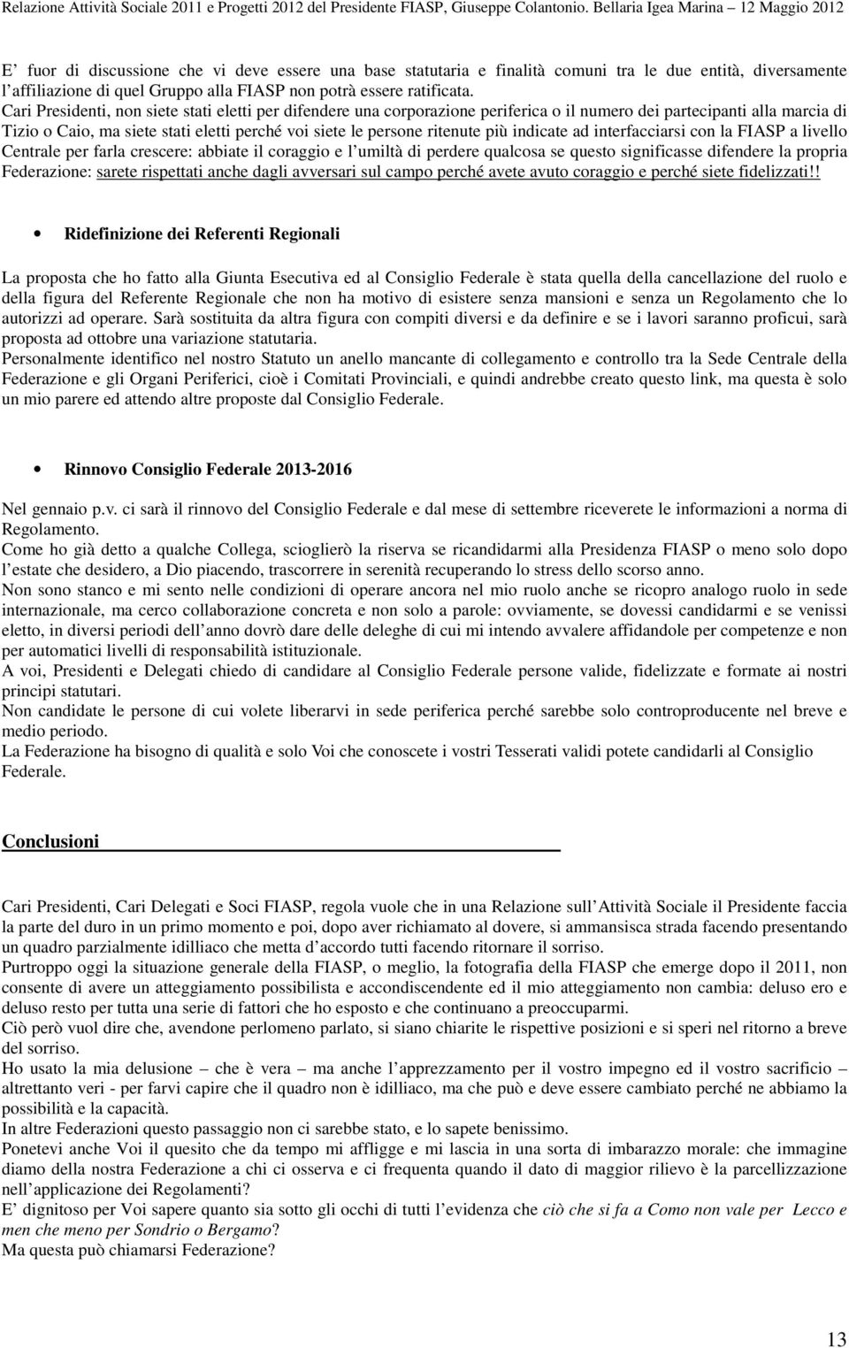 più indicate ad interfacciarsi con la FIASP a livello Centrale per farla crescere: abbiate il coraggio e l umiltà di perdere qualcosa se questo significasse difendere la propria Federazione: sarete