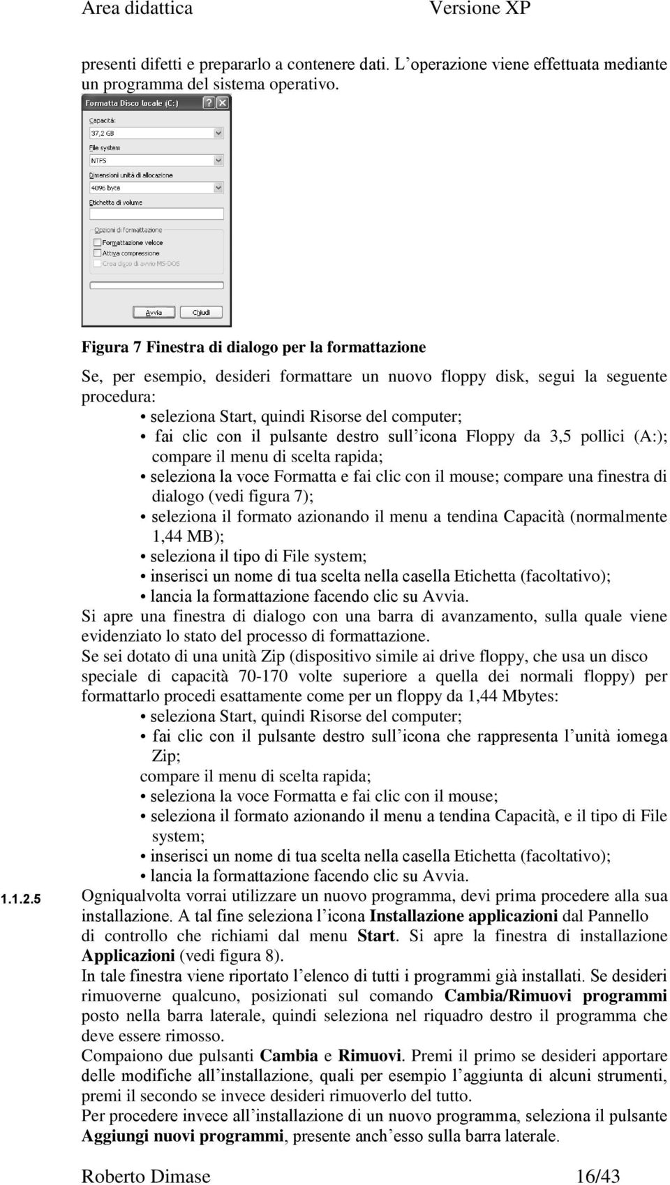 il pulsante destro sull icona Floppy da 3,5 pollici (A:); compare il menu di scelta rapida; seleziona la voce Formatta e fai clic con il mouse; compare una finestra di dialogo (vedi figura 7);