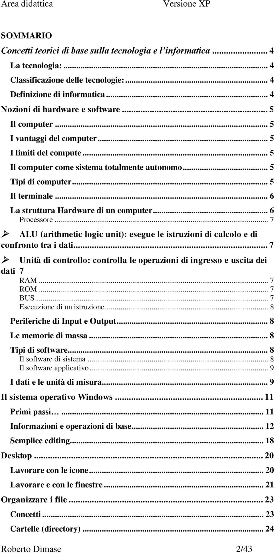 .. 6 La struttura Hardware di un computer... 6 Processore... 7 ALU (arithmetic logic unit): esegue le istruzioni di calcolo e di confronto tra i dati.