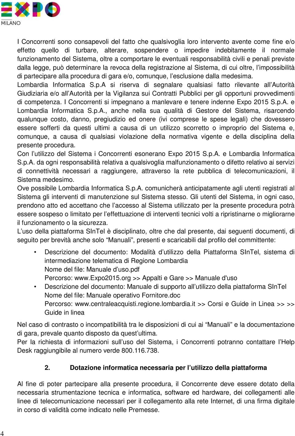 alla procedura di gara e/o, comunque, l esclusione dalla medesima. Lombardia Informatica S.p.A si riserva di segnalare qualsiasi fatto rilevante all Autorità Giudiziaria e/o all Autorità per la Vigilanza sui Contratti Pubblici per gli opportuni provvedimenti di competenza.