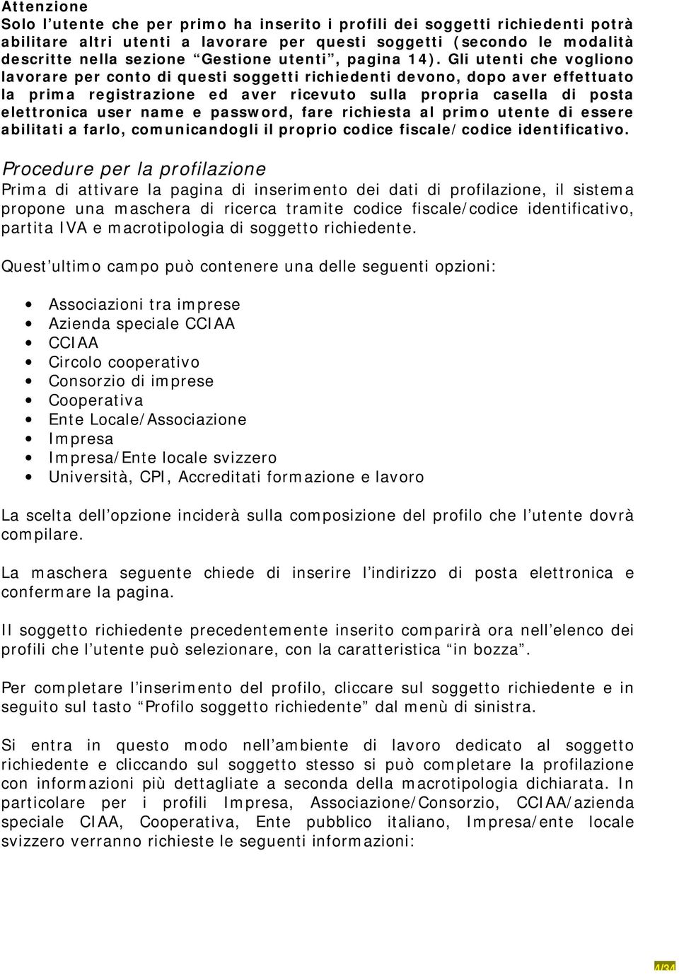 Gli utenti che vogliono lavorare per conto di questi soggetti richiedenti devono, dopo aver effettuato la prima registrazione ed aver ricevuto sulla propria casella di posta elettronica user name e