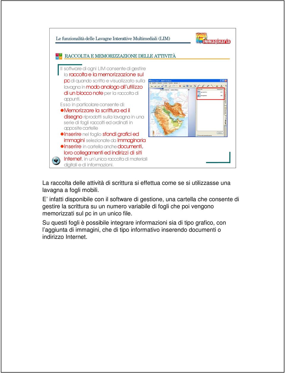 Esso in particolare consente di: zmemorizzare la scrittura ed il disegno riprodotti sulla lavagna in una serie di fogli raccolti ed ordinati in apposite cartelle zinserire nel foglio sfondi grafici