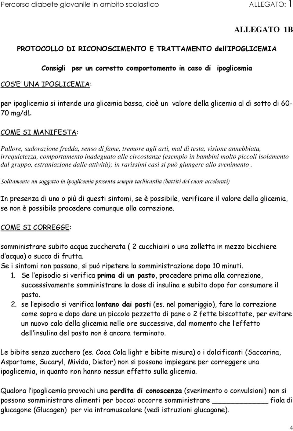 comportamento inadeguato alle circostanze (esempio in bambini molto piccoli isolamento dal gruppo, estraniazione dalle attività); in rarissimi casi si può giungere allo svenimento.