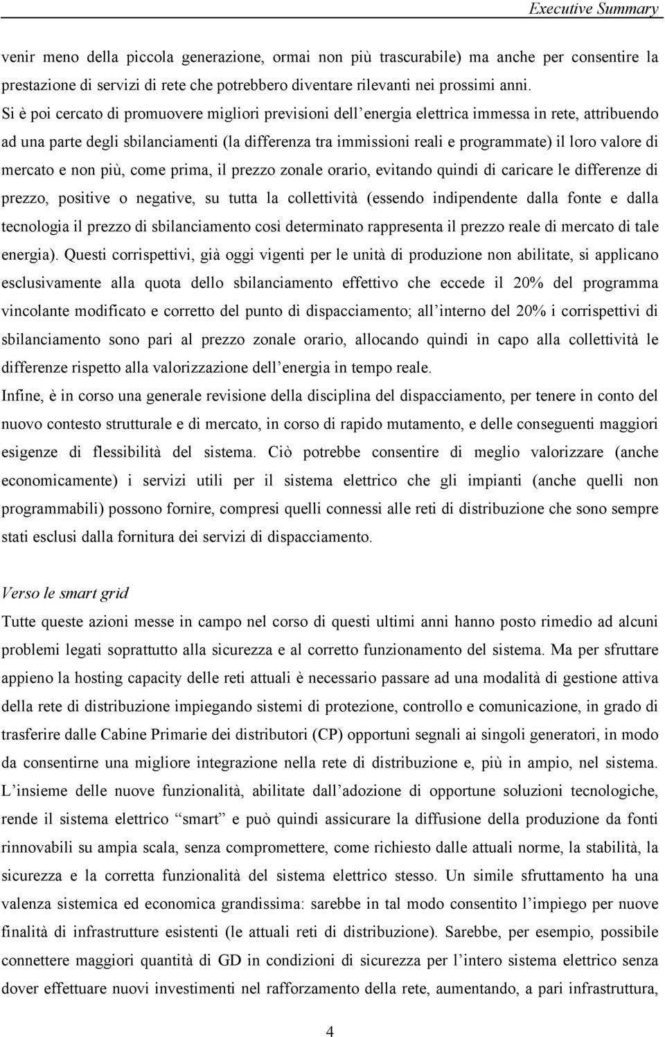 valore di mercato e non più, come prima, il prezzo zonale orario, evitando quindi di caricare le differenze di prezzo, positive o negative, su tutta la collettività (essendo indipendente dalla fonte