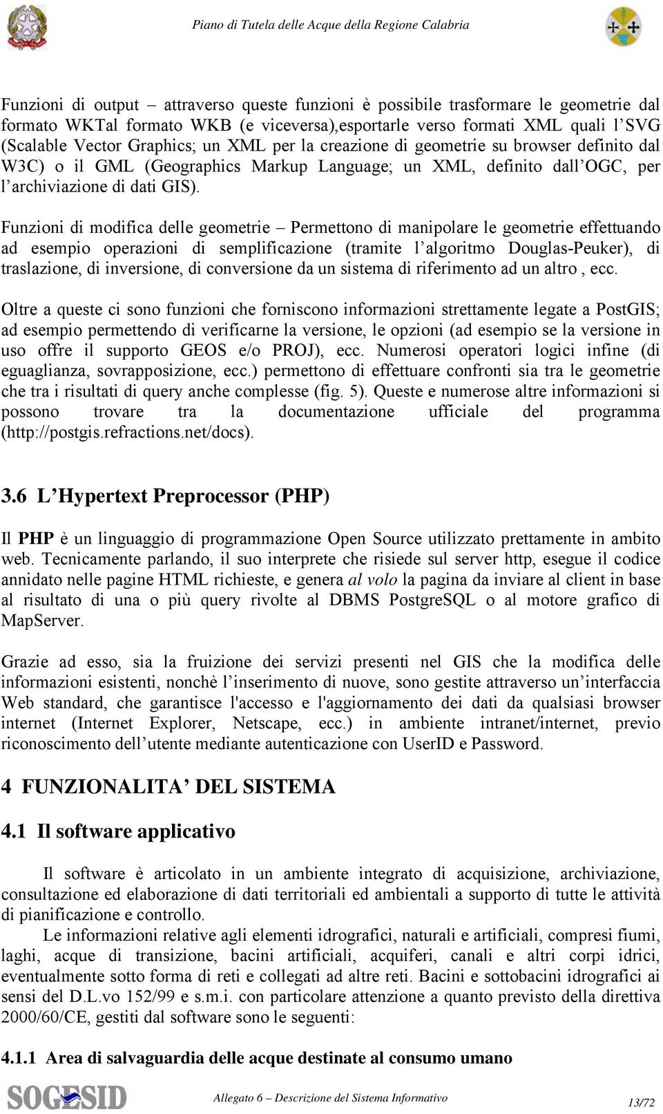 Funzioni di modifica delle geometrie Permettono di manipolare le geometrie effettuando ad esempio operazioni di semplificazione (tramite l algoritmo Douglas-Peuker), di traslazione, di inversione, di