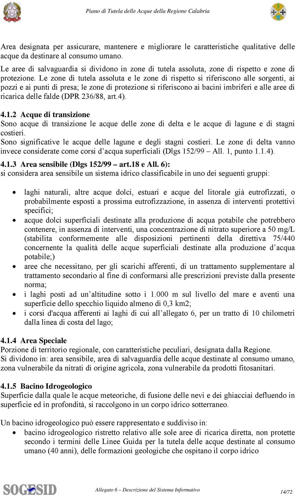 Le zone di tutela assoluta e le zone di rispetto si riferiscono alle sorgenti, ai pozzi e ai punti di presa; le zone di protezione si riferiscono ai bacini imbriferi e alle aree di ricarica delle