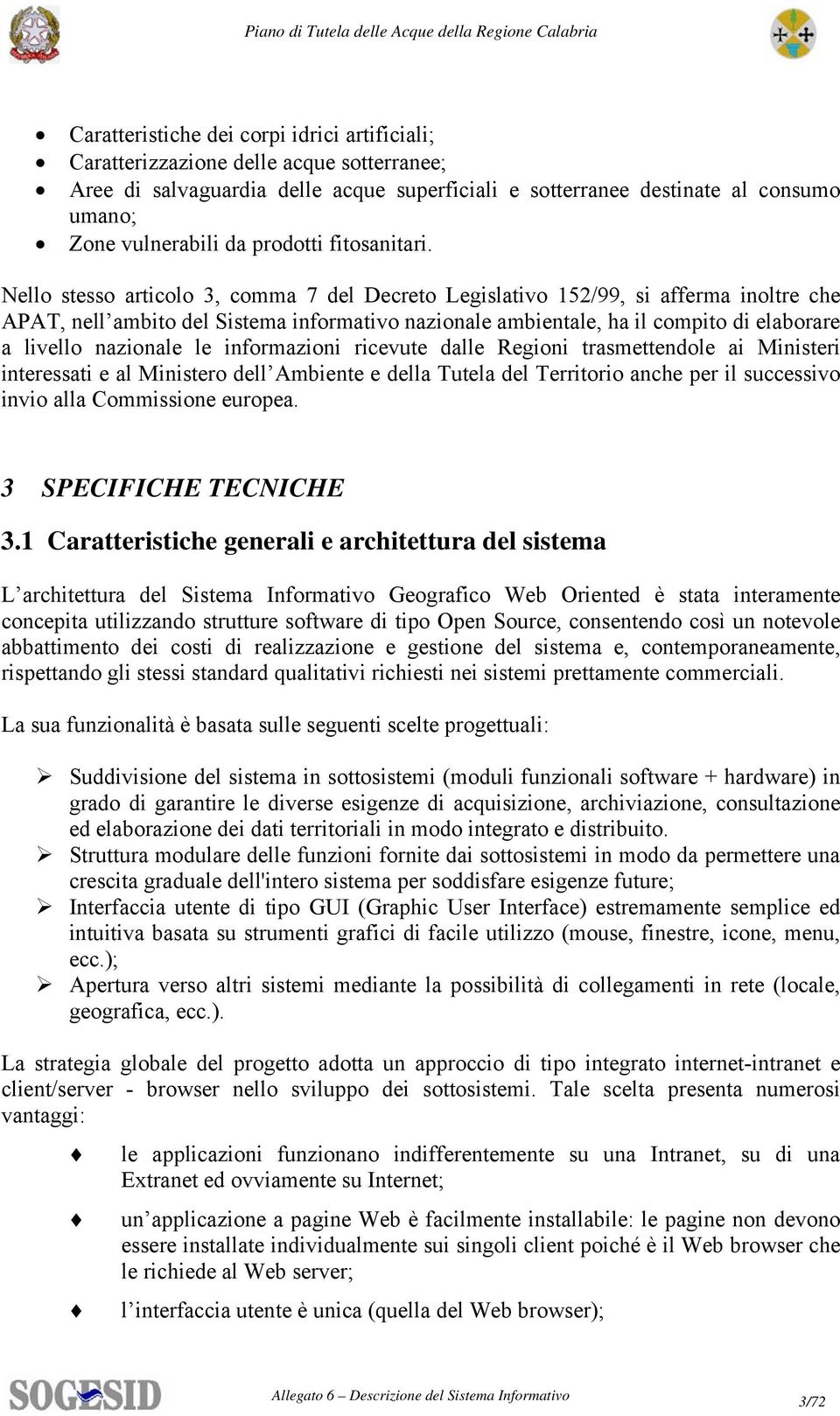 Nello stesso articolo 3, comma 7 del Decreto Legislativo 152/99, si afferma inoltre che APAT, nell ambito del Sistema informativo nazionale ambientale, ha il compito di elaborare a livello nazionale