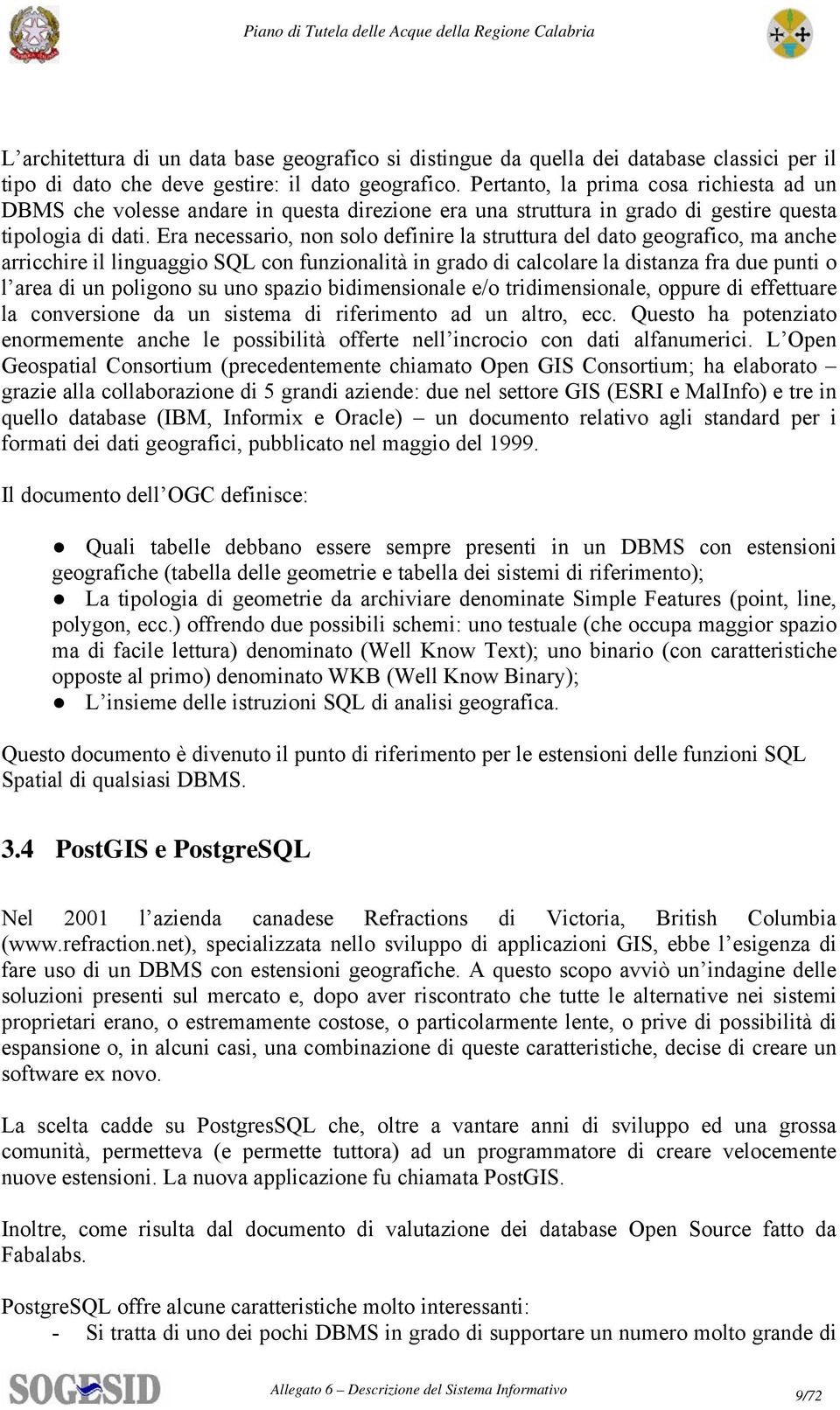 Era necessario, non solo definire la struttura del dato geografico, ma anche arricchire il linguaggio SQL con funzionalità in grado di calcolare la distanza fra due punti o l area di un poligono su