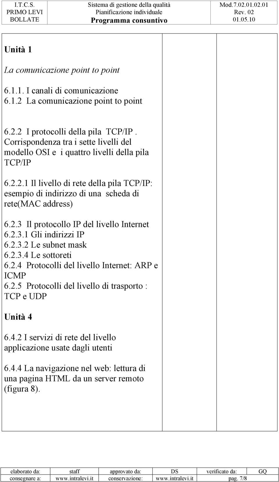 2.3.1 Gli indirizzi IP 6.2.3.2 Le subnet mask 6.2.3.4 Le sottoreti 6.2.4 Protocolli del livello Internet: ARP e ICMP 6.2.5 Protocolli del livello di trasporto : TCP e UDP Unità 4 6.4.2 I servizi di rete del livello applicazione usate dagli utenti 6.