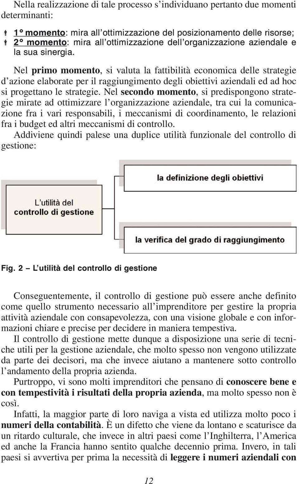 Nel primo momento, si valuta la fattibilità economica delle strategie d azione elaborate per il raggiungimento degli obiettivi aziendali ed ad hoc si progettano le strategie.