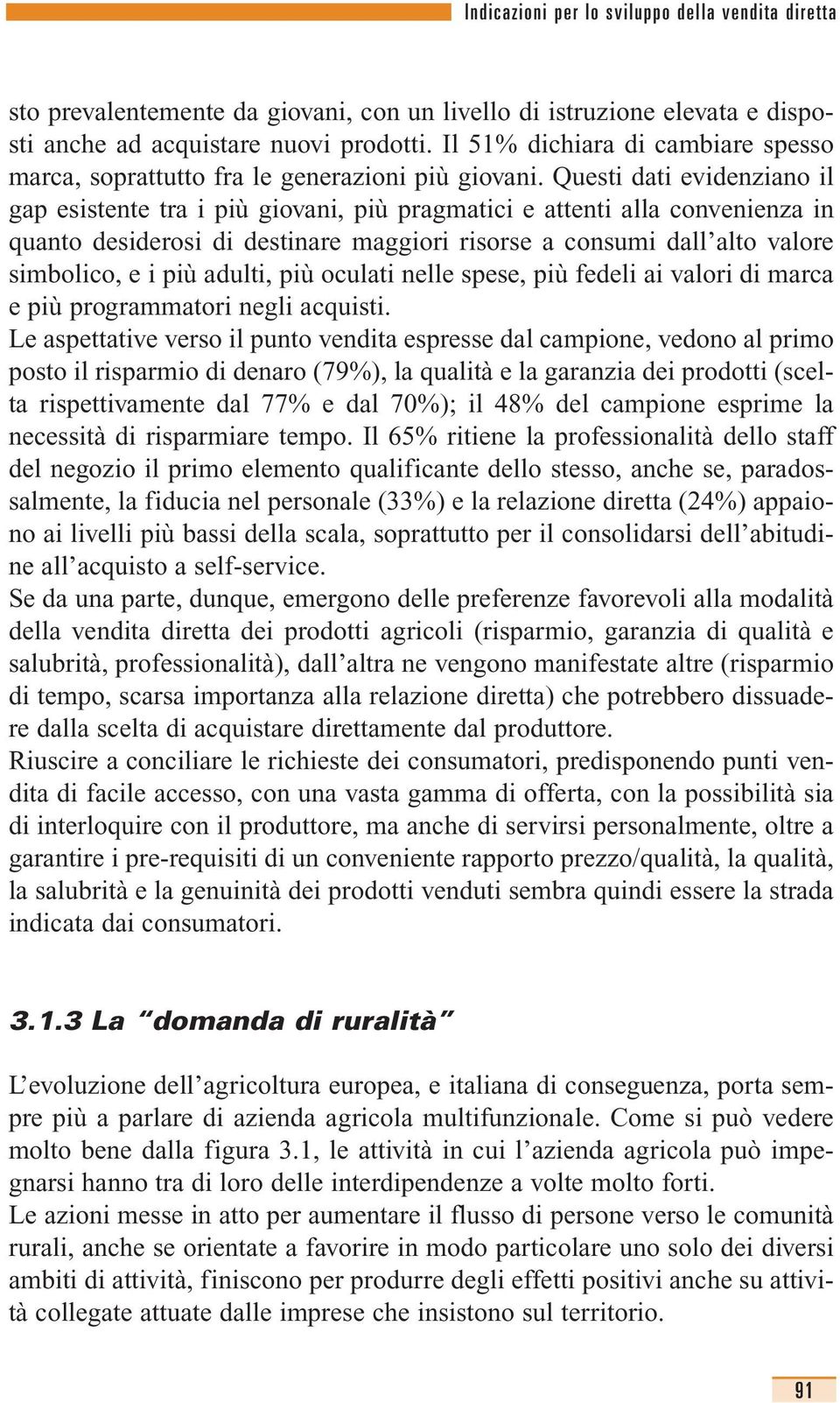 Questi dati evidenziano il gap esistente tra i più giovani, più pragmatici e attenti alla convenienza in quanto desiderosi di destinare maggiori risorse a consumi dall alto valore simbolico, e i più