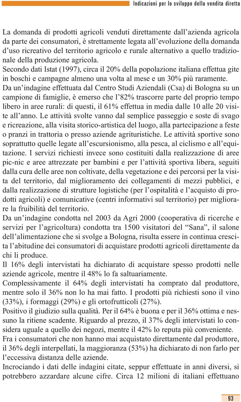 Secondo dati Istat (1997), circa il 20% della popolazione italiana effettua gite in boschi e campagne almeno una volta al mese e un 30% più raramente.