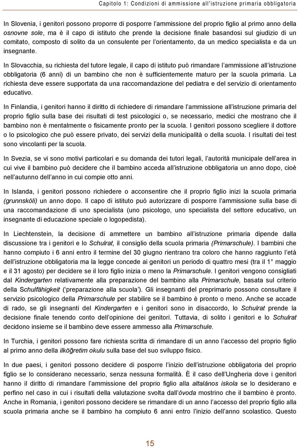 In Slovacchia, su richiesta del tutore legale, il capo di istituto può rimandare l ammissione all istruzione obbligatoria (6 anni) di un bambino che non è sufficientemente maturo per la scuola