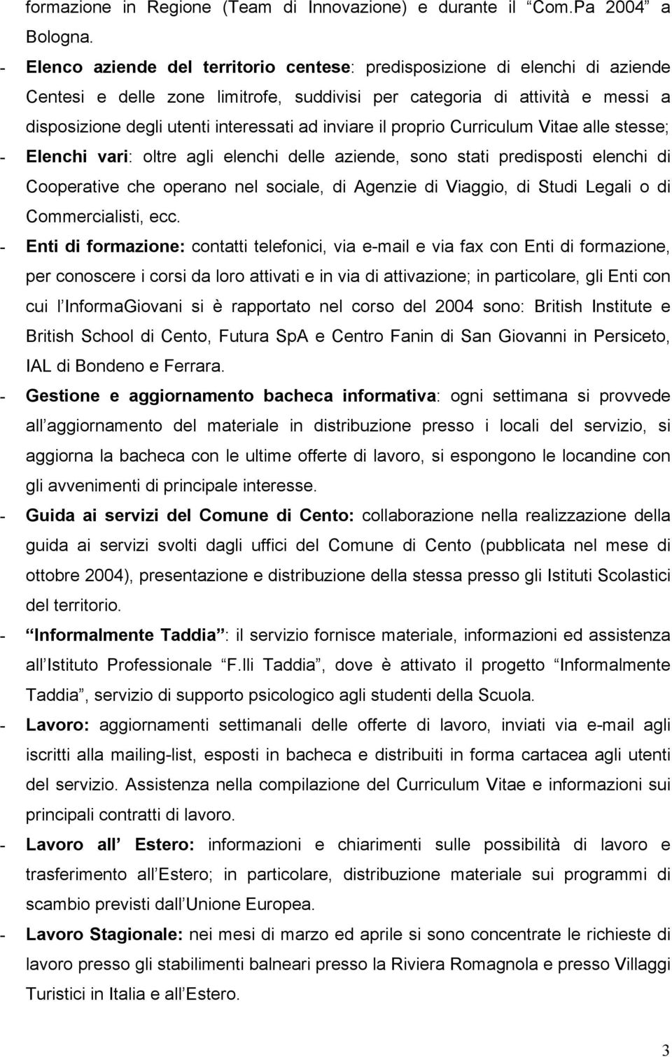 inviare il proprio Curriculum Vitae alle stesse; - Elenchi vari: oltre agli elenchi delle aziende, sono stati predisposti elenchi di Cooperative che operano nel sociale, di Agenzie di Viaggio, di