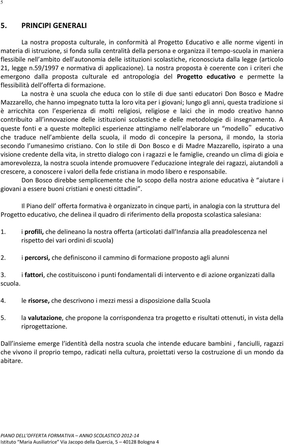 La nostra proposta è coerente con i criteri che emergono dalla proposta culturale ed antropologia del Progetto educativo e permette la flessibilità dell offerta di formazione.