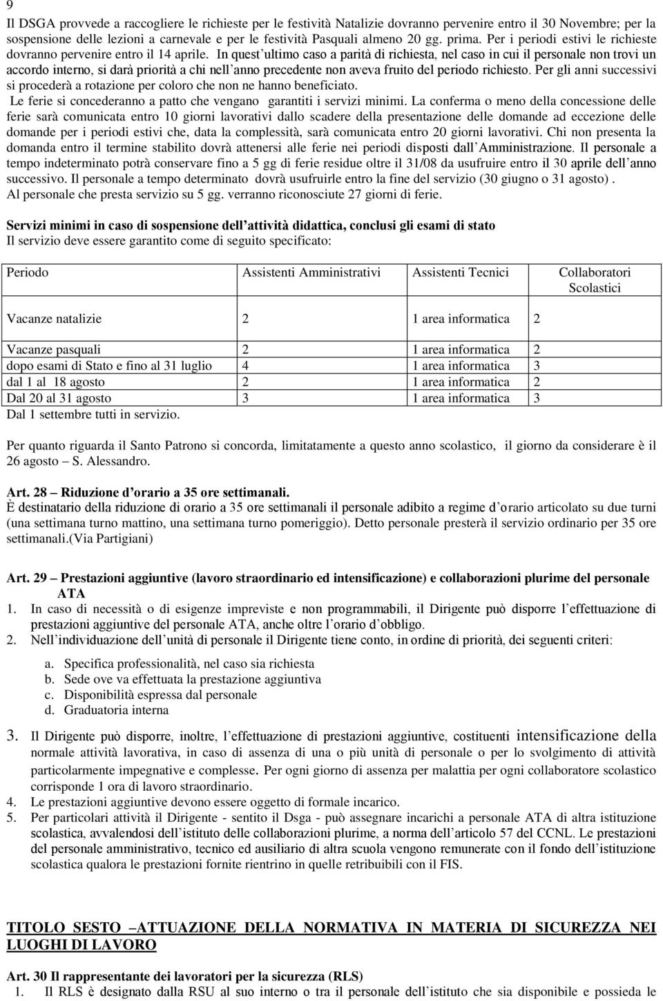 In quest ultimo caso a parità di richiesta, nel caso in cui il personale non trovi un accordo interno, si darà priorità a chi nell anno precedente non aveva fruito del periodo richiesto.