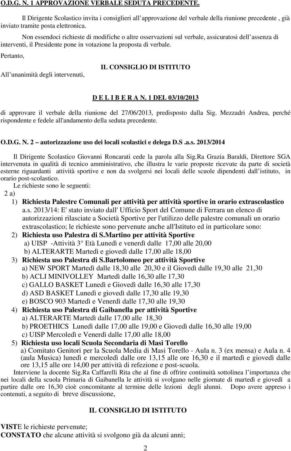 Pertanto, All unanimità degli intervenuti, D E L I B E R A N. 1 DEL 03/10/2013 di approvare il verbale della riunione del 27/06/2013, predisposto dalla Sig.