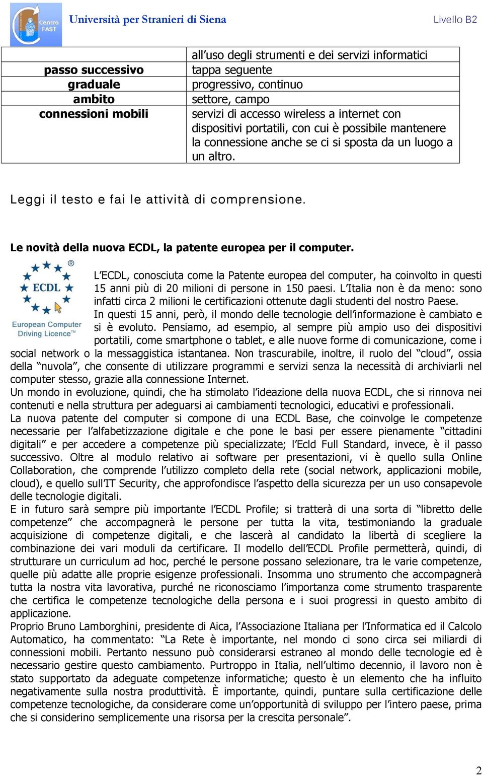 Le novità della nuova ECDL, la patente europea per il computer. L ECDL, conosciuta come la Patente europea del computer, ha coinvolto in questi 15 anni più di 20 milioni di persone in 150 paesi.