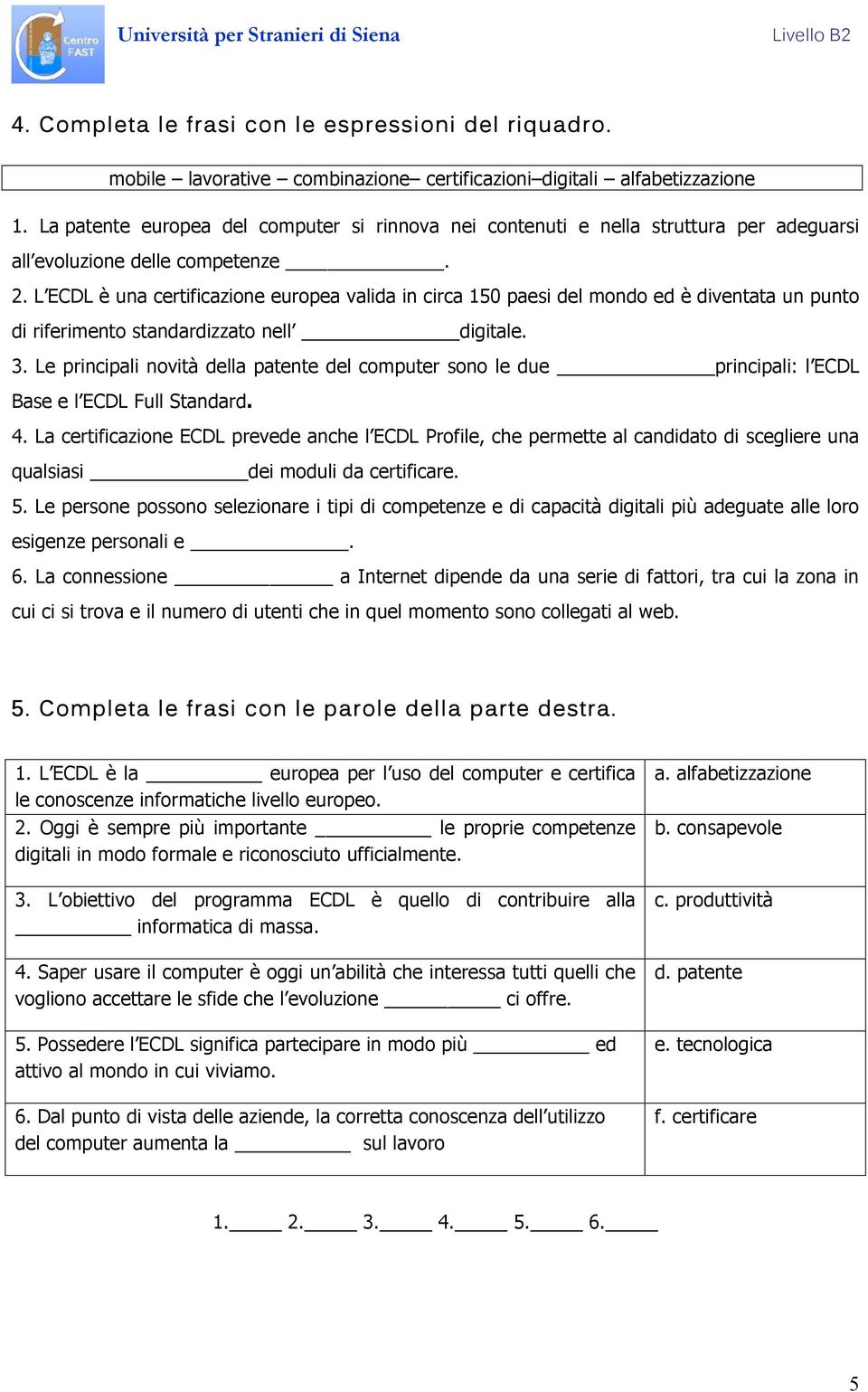 L ECDL è una certificazione europea valida in circa 150 paesi del mondo ed è diventata un punto di riferimento standardizzato nell digitale. 3.