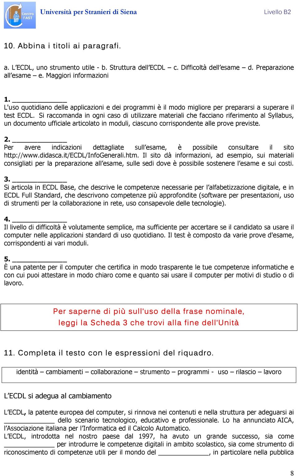 Si raccomanda in ogni caso di utilizzare materiali che facciano riferimento al Syllabus, un documento ufficiale articolato in moduli, ciascuno corrispondente alle prove previste. 2.