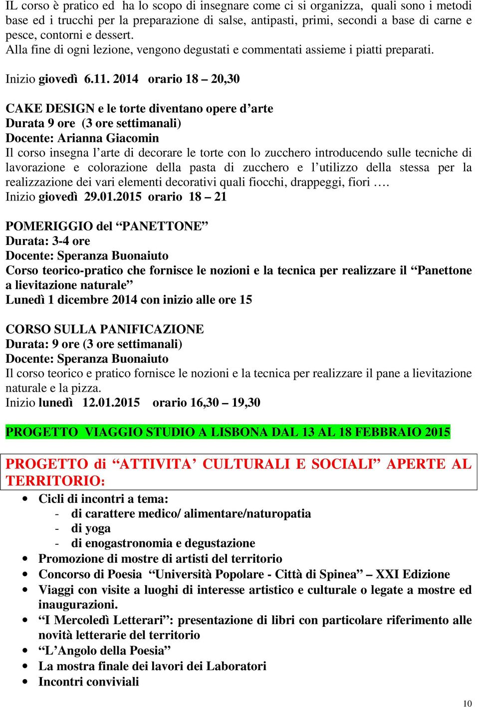 2014 orario 18 20,30 CAKE DESIGN e le torte diventano opere d arte Durata 9 ore (3 ore settimanali) Docente: Arianna Giacomin Il corso insegna l arte di decorare le torte con lo zucchero introducendo