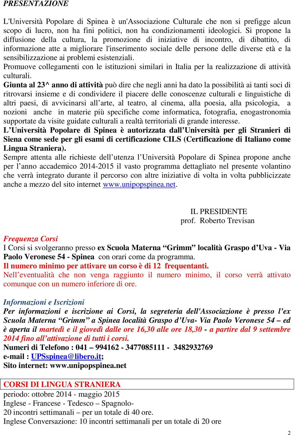 sensibilizzazione ai problemi esistenziali. Promuove collegamenti con le istituzioni similari in Italia per la realizzazione di attività culturali.