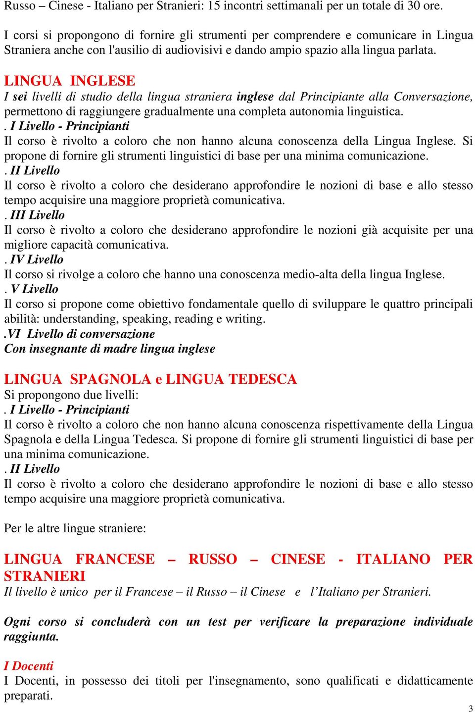 LINGUA INGLESE I sei livelli di studio della lingua straniera inglese dal Principiante alla Conversazione, permettono di raggiungere gradualmente una completa autonomia linguistica.