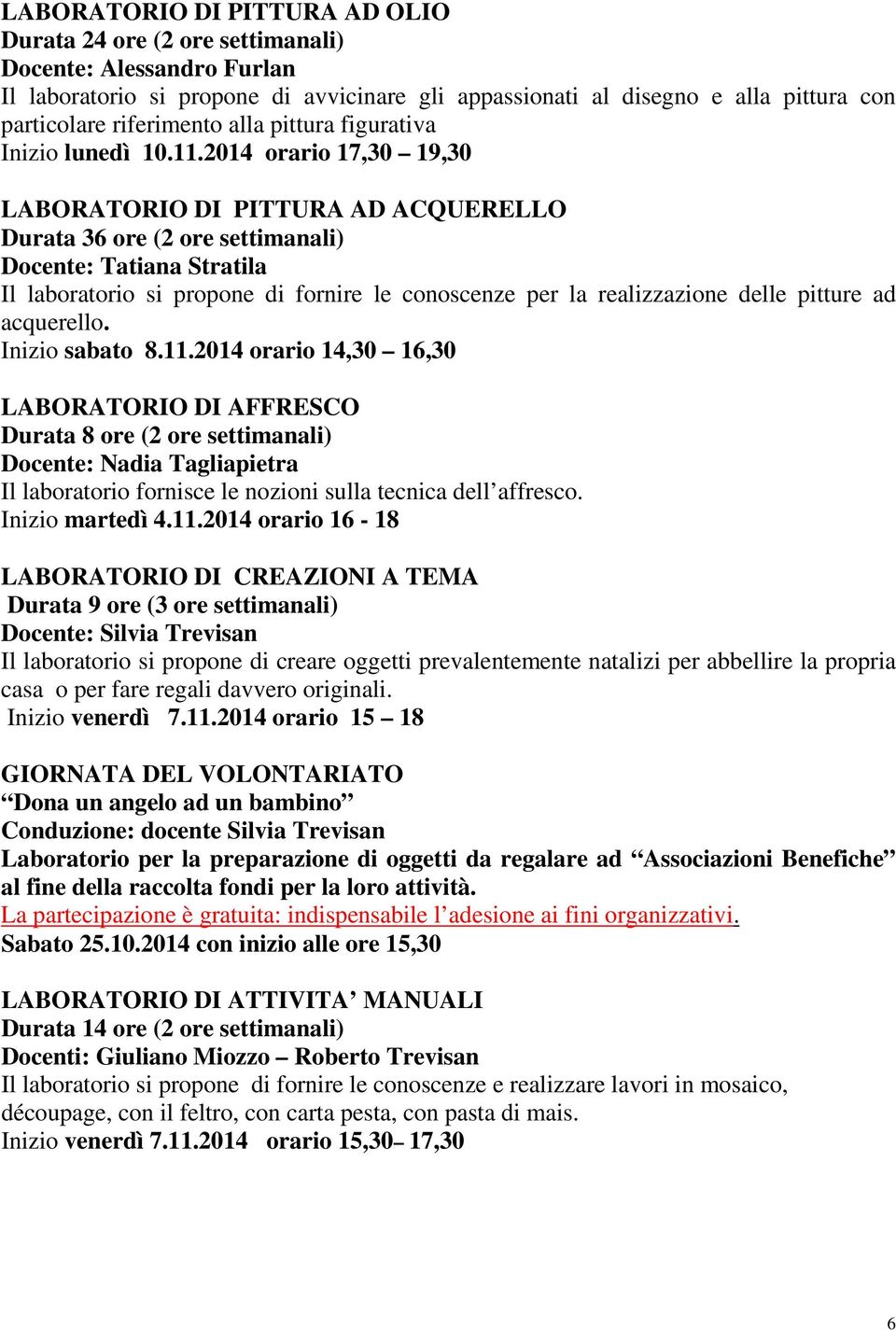 2014 orario 17,30 19,30 LABORATORIO DI PITTURA AD ACQUERELLO Durata 36 ore (2 ore settimanali) Docente: Tatiana Stratila Il laboratorio si propone di fornire le conoscenze per la realizzazione delle