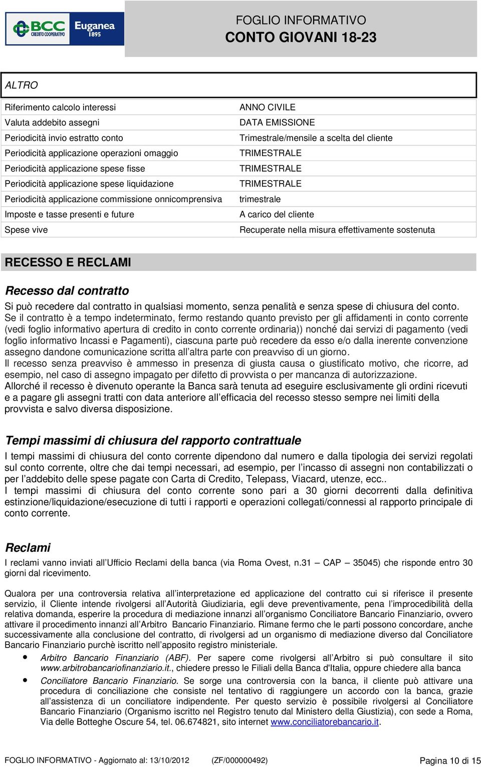 TRIMESTRALE TRIMESTRALE trimestrale A carico del cliente Recuperate nella misura effettivamente sostenuta RECESSO E RECLAMI Recesso dal contratto Si può recedere dal contratto in qualsiasi momento,