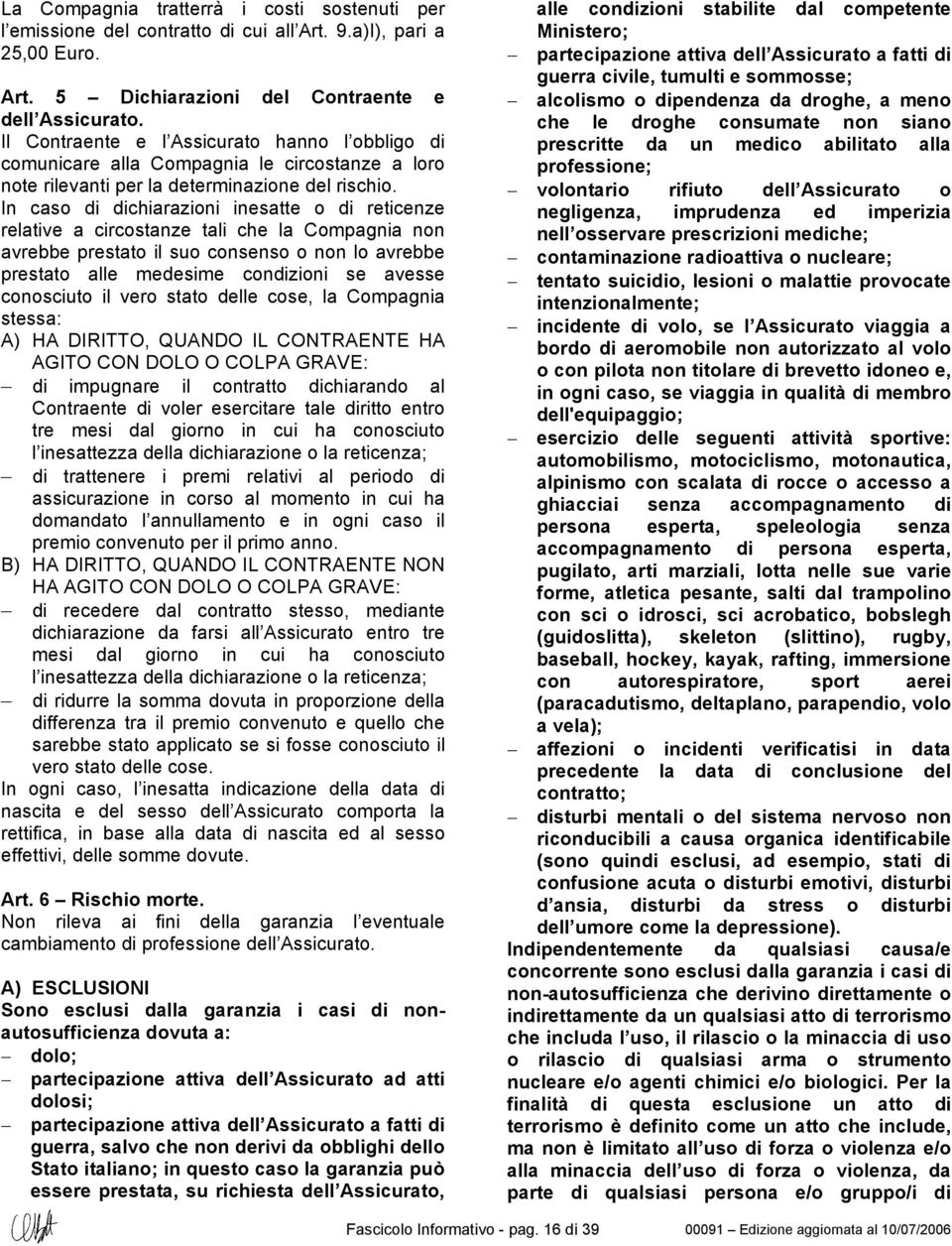 In caso di dichiarazioni inesatte o di reticenze relative a circostanze tali che la Compagnia non avrebbe prestato il suo consenso o non lo avrebbe prestato alle medesime condizioni se avesse