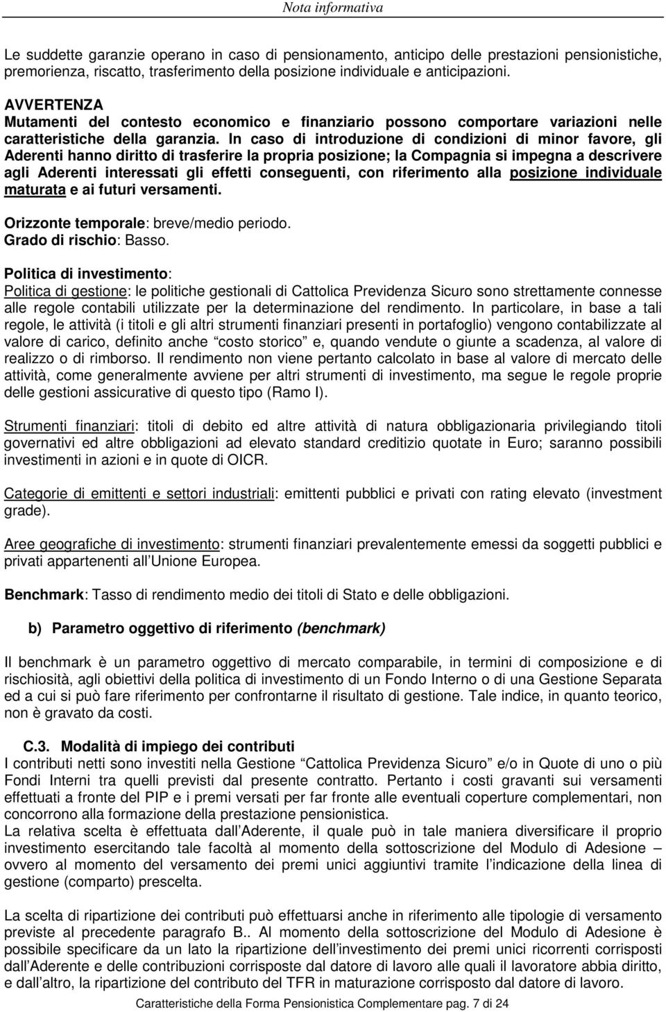 In caso di introduzione di condizioni di minor favore, gli Aderenti hanno diritto di trasferire la propria posizione; la Compagnia si impegna a descrivere agli Aderenti interessati gli effetti