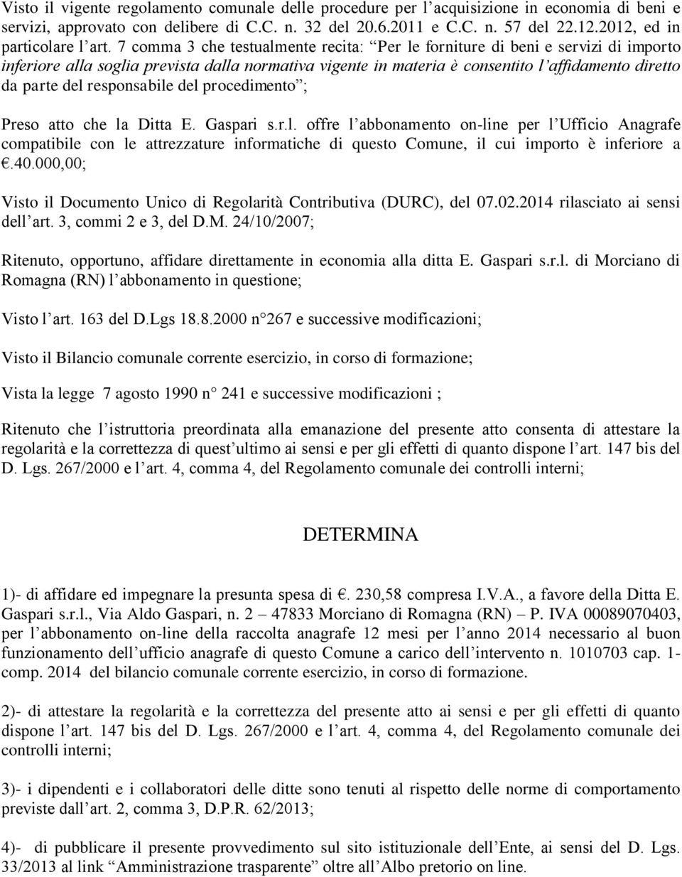 7 comma 3 che testualmente recita: Per le forniture di beni e servizi di importo inferiore alla soglia prevista dalla normativa vigente in materia è consentito l affidamento diretto da parte del