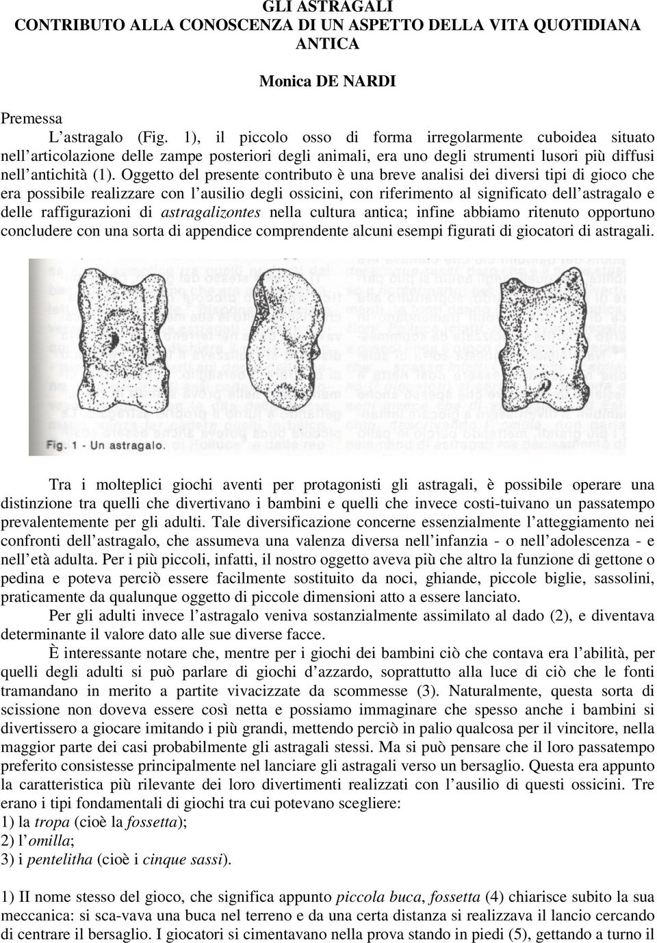 Oggetto del presente contributo è una breve analisi dei diversi tipi di gioco che era possibile realizzare con l ausilio degli ossicini, con riferimento al significato dell astragalo e delle