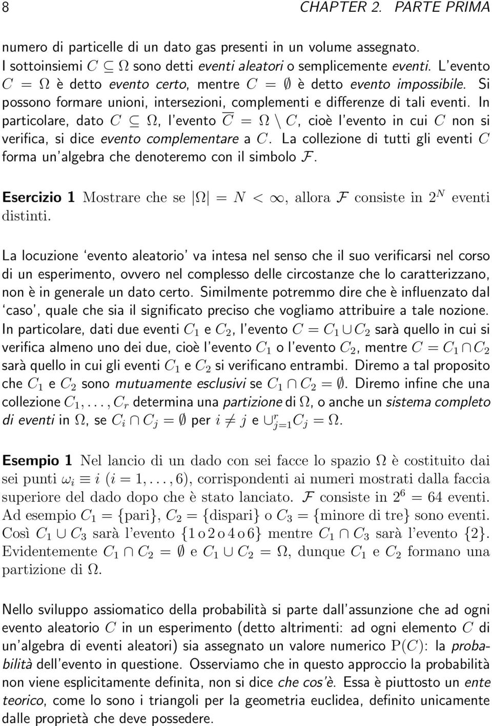 I particolare, dato C Ω, l eveto C = Ω \ C, cioè l eveto i cui C o si verifica, si dice eveto complemetare a C. La collezioe di tutti gli eveti C forma u algebra che deoteremo co il simbolo F.