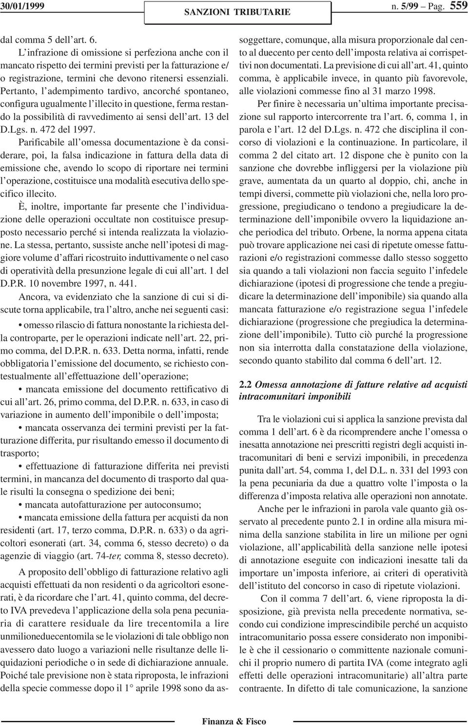 Pertanto, l adempimento tardivo, ancorché spontaneo, configura ugualmente l illecito in questione, ferma restando la possibilità di ravvedimento ai sensi dell art. 13 del D.Lgs. n. 472 del 1997.