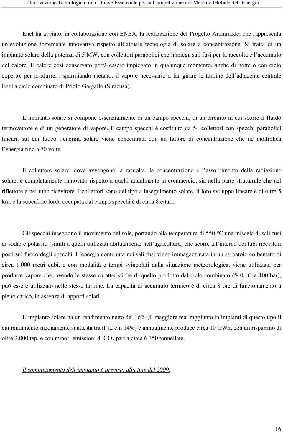 Il calore così conservato potrà essere impiegato in qualunque momento, anche di notte o con cielo coperto, per produrre, risparmiando metano, il vapore necessario a far girare le turbine dell