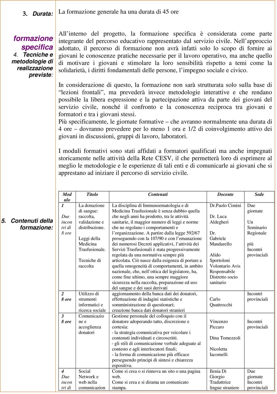 Nell approccio adottato, il percorso di formazione non avrà infatti solo lo scopo di fornire ai giovani le conoscenze pratiche necessarie per il lavoro operativo, ma anche quello di motivare i